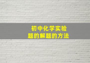 初中化学实验题的解题的方法