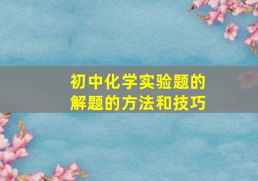 初中化学实验题的解题的方法和技巧