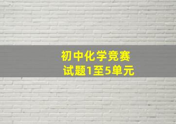 初中化学竞赛试题1至5单元