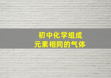 初中化学组成元素相同的气体