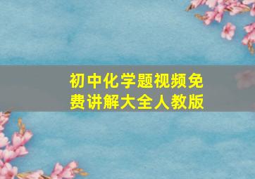 初中化学题视频免费讲解大全人教版