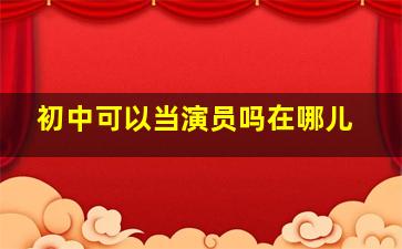 初中可以当演员吗在哪儿