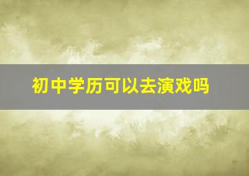 初中学历可以去演戏吗