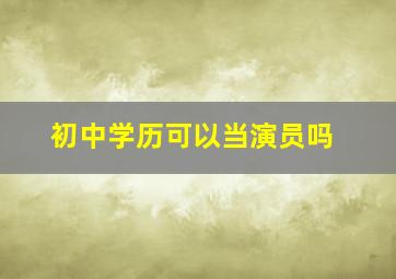 初中学历可以当演员吗