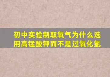 初中实验制取氧气为什么选用高锰酸钾而不是过氧化氢