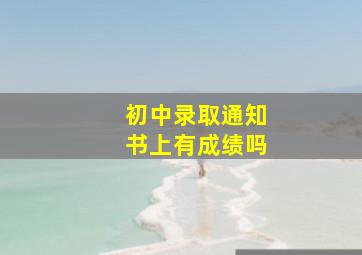 初中录取通知书上有成绩吗