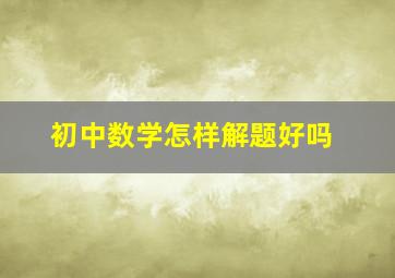 初中数学怎样解题好吗