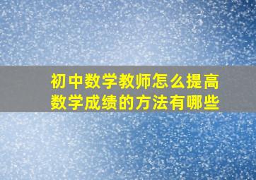 初中数学教师怎么提高数学成绩的方法有哪些