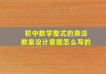 初中数学整式的乘法教案设计意图怎么写的