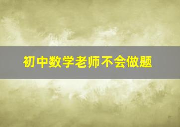 初中数学老师不会做题