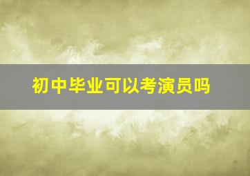 初中毕业可以考演员吗