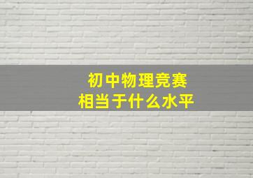 初中物理竞赛相当于什么水平