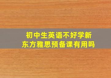 初中生英语不好学新东方雅思预备课有用吗