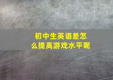 初中生英语差怎么提高游戏水平呢