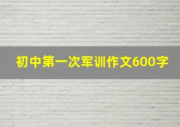 初中第一次军训作文600字