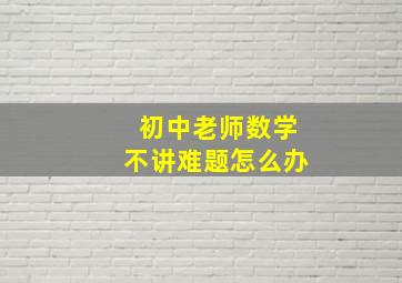 初中老师数学不讲难题怎么办