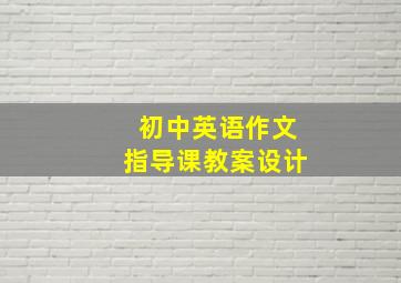 初中英语作文指导课教案设计