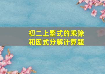 初二上整式的乘除和因式分解计算题