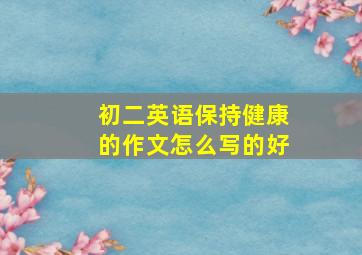 初二英语保持健康的作文怎么写的好