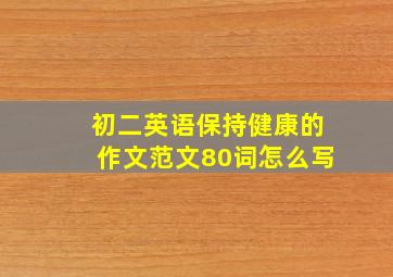 初二英语保持健康的作文范文80词怎么写