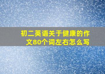 初二英语关于健康的作文80个词左右怎么写