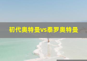 初代奥特曼vs泰罗奥特曼