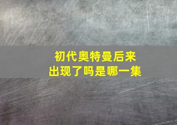 初代奥特曼后来出现了吗是哪一集