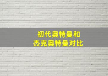 初代奥特曼和杰克奥特曼对比