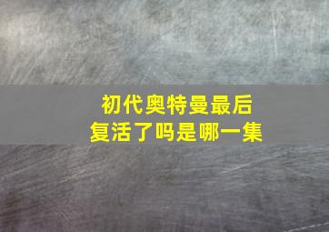 初代奥特曼最后复活了吗是哪一集