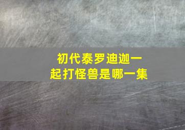 初代泰罗迪迦一起打怪兽是哪一集