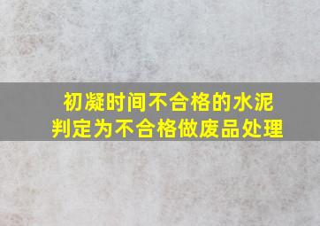 初凝时间不合格的水泥判定为不合格做废品处理