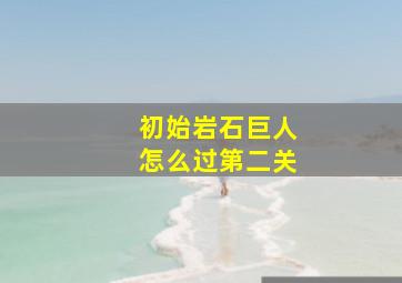 初始岩石巨人怎么过第二关