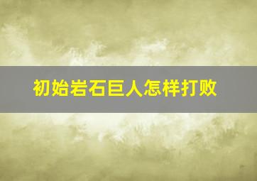 初始岩石巨人怎样打败