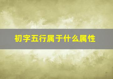 初字五行属于什么属性