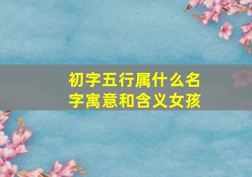 初字五行属什么名字寓意和含义女孩