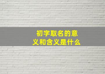 初字取名的意义和含义是什么