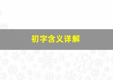 初字含义详解