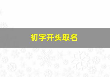 初字开头取名