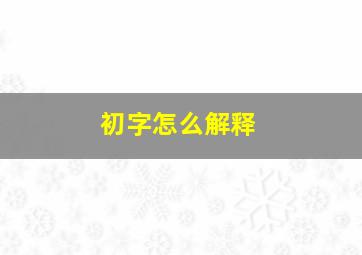 初字怎么解释