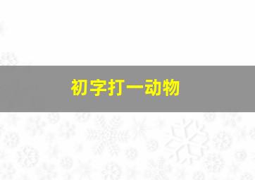 初字打一动物