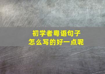 初学者粤语句子怎么写的好一点呢