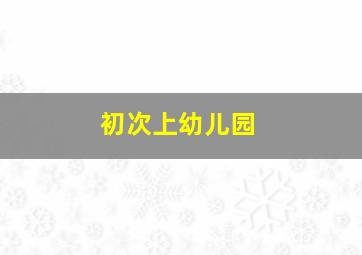 初次上幼儿园