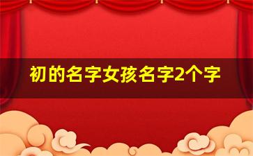 初的名字女孩名字2个字