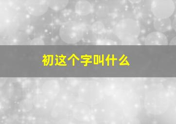 初这个字叫什么