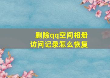 删除qq空间相册访问记录怎么恢复