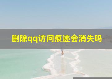 删除qq访问痕迹会消失吗