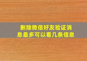 删除微信好友验证消息最多可以看几条信息