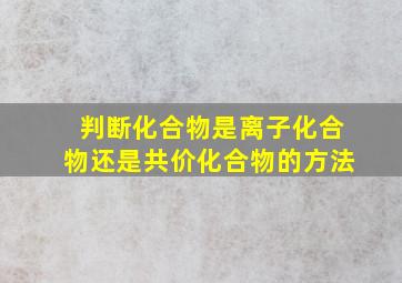 判断化合物是离子化合物还是共价化合物的方法