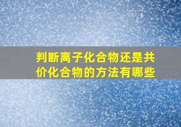 判断离子化合物还是共价化合物的方法有哪些