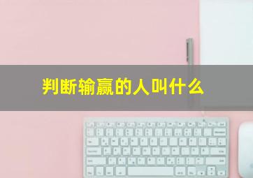 判断输赢的人叫什么